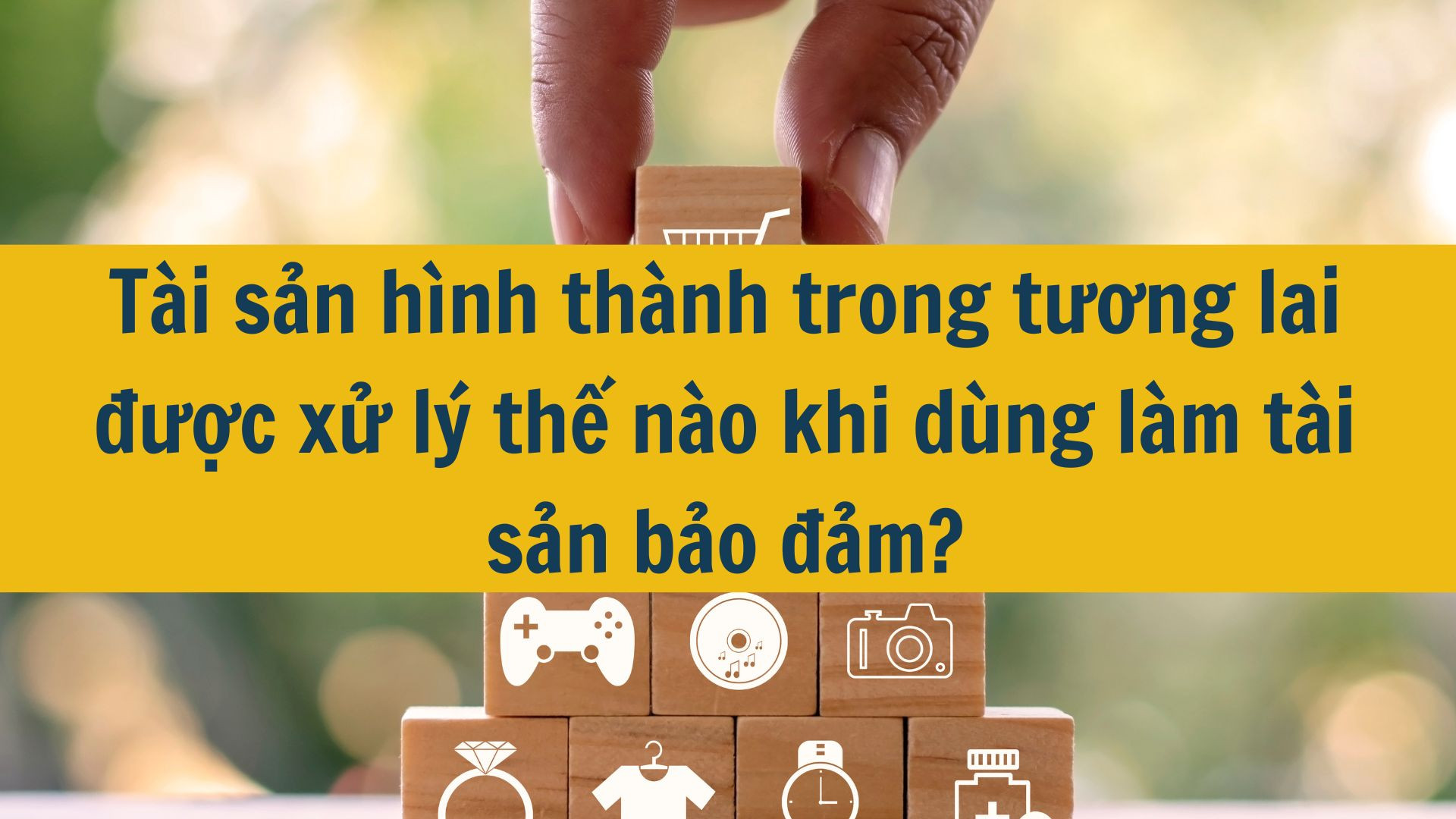 Tài sản hình thành trong tương lai được xử lý thế nào khi dùng làm tài sản bảo đảm?