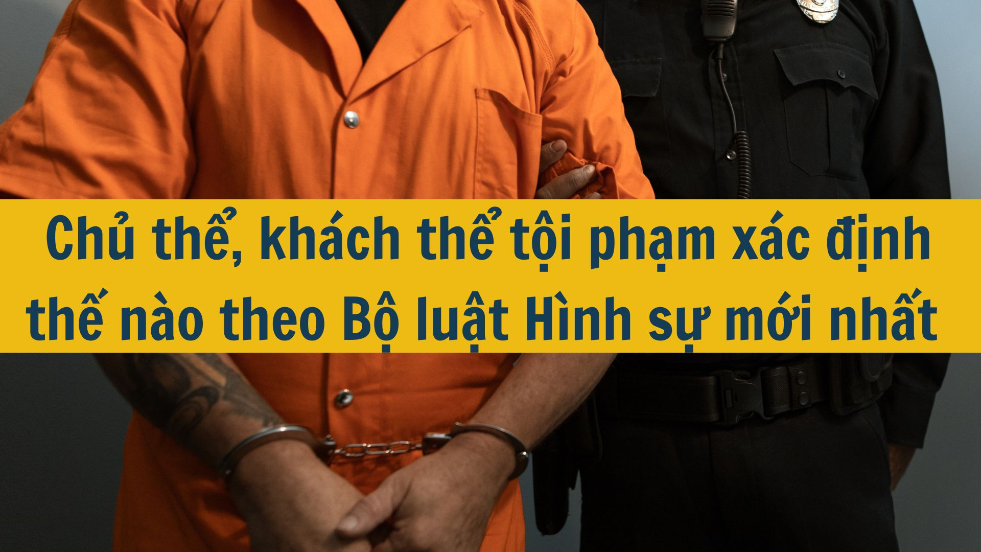 Chủ thể, khách thể tội phạm xác định thế nào theo Bộ luật Hình sự mới nhất 2025