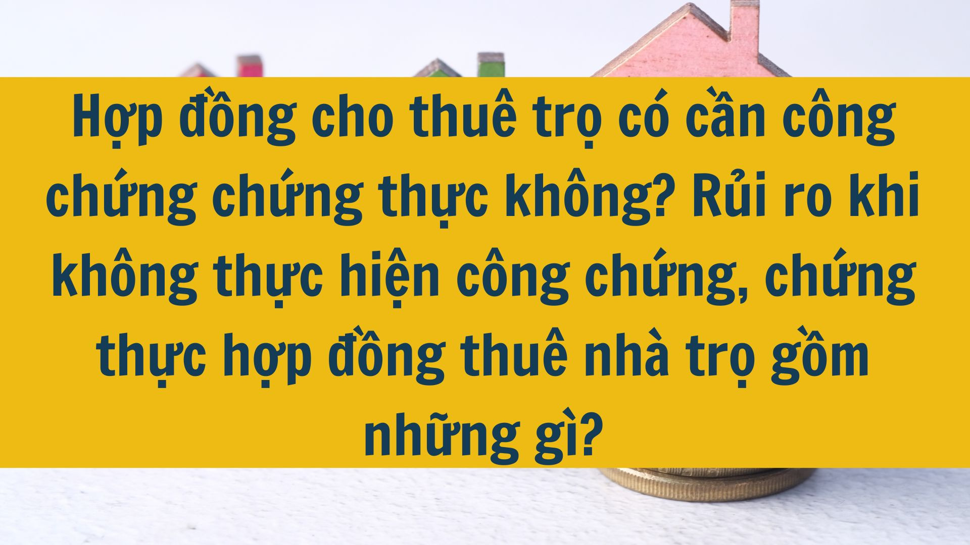Hợp đồng cho thuê trọ có cần công chứng chứng thực không? Rủi ro khi không thực hiện công chứng, chứng thực hợp đồng thuê nhà trọ gồm những gì?
