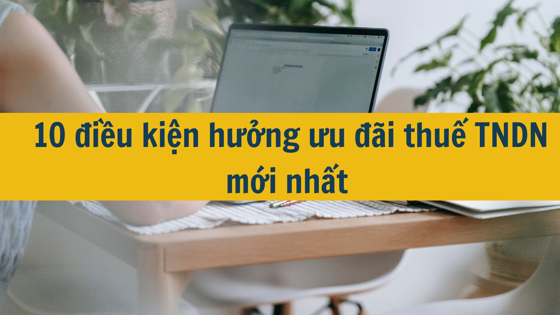 10 điều kiện hưởng ưu đãi thuế TNDN mới nhất 2025
