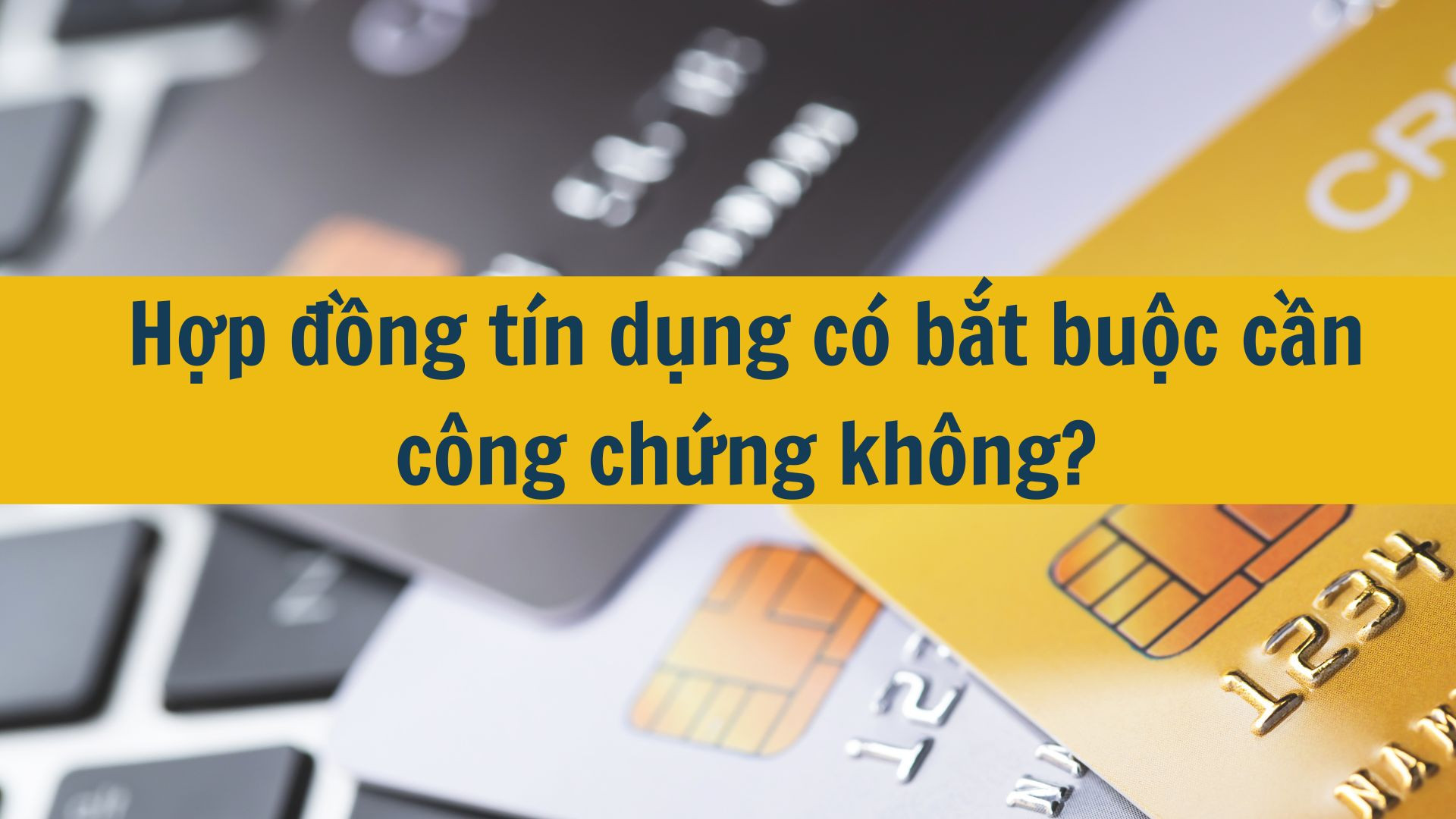 Hợp đồng tín dụng có bắt buộc cần công chứng không?