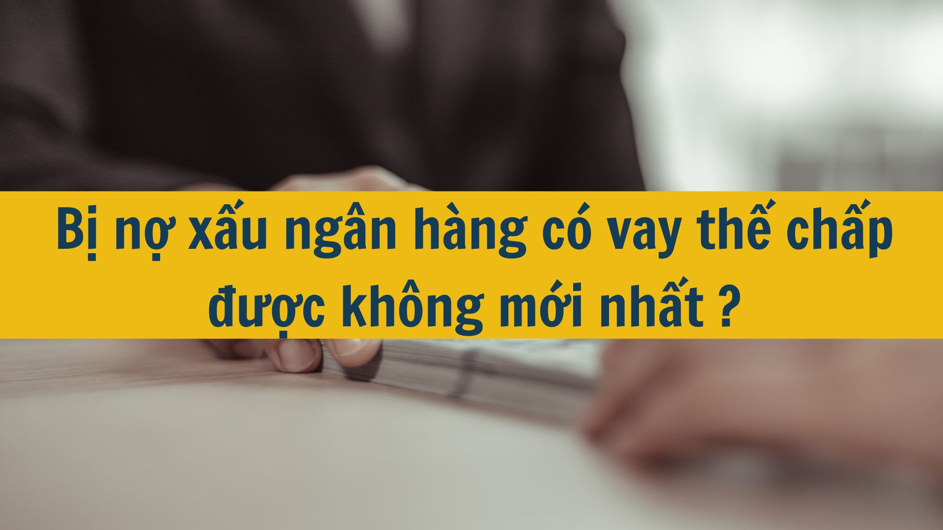 Bị nợ xấu ngân hàng có vay thế chấp được không mới nhất 2025?