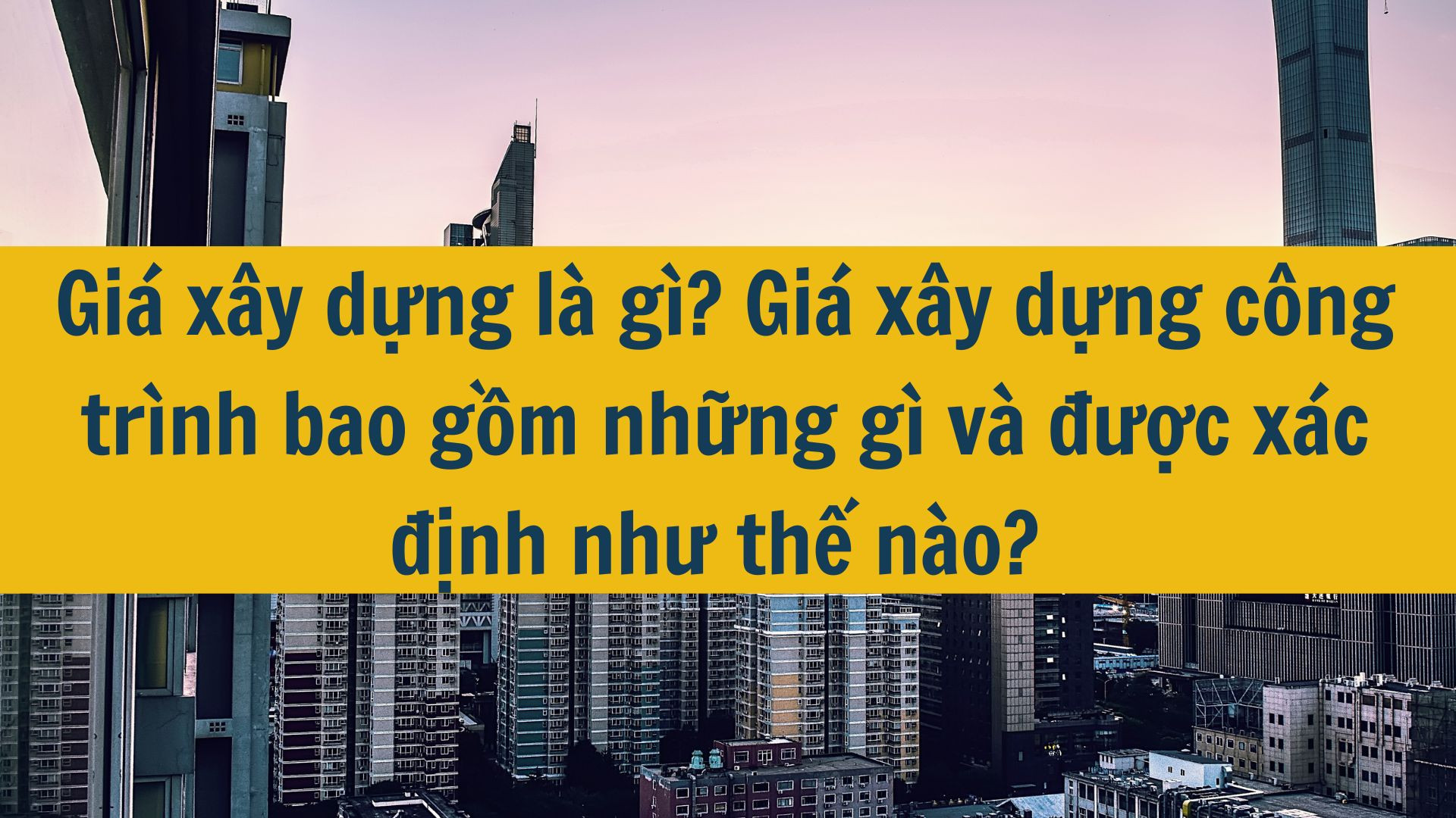 Giá xây dựng là gì? Giá xây dựng công trình bao gồm những gì và được xác định như thế nào?