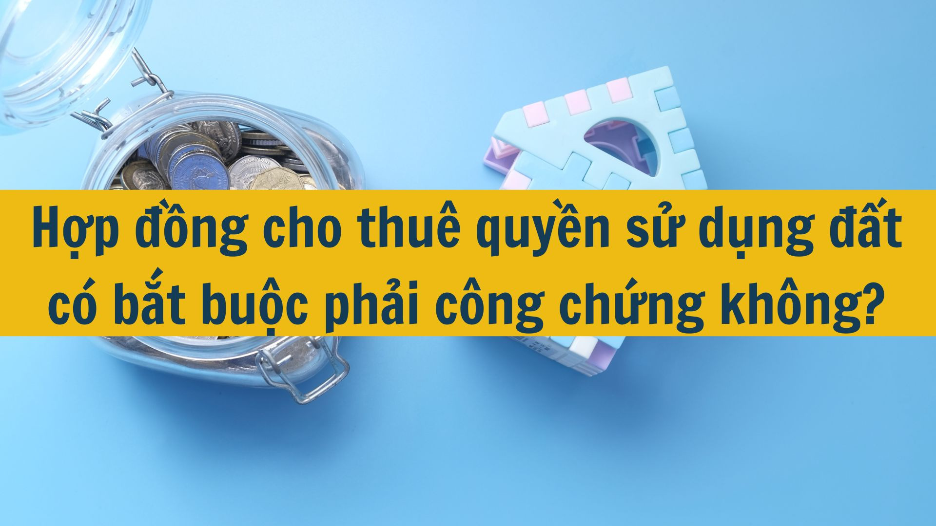Hợp đồng cho thuê quyền sử dụng đất có bắt buộc phải công chứng không?