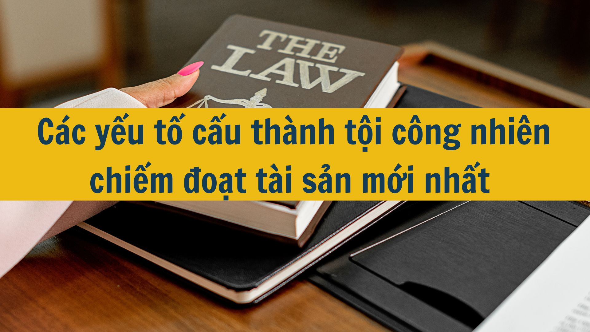 Các yếu tố cấu thành tội công nhiên chiếm đoạt tài sản mới nhất 2025