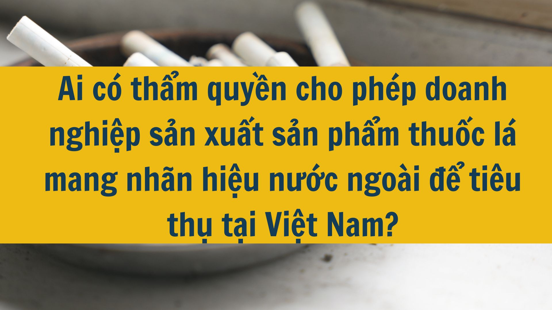 Ai có thẩm quyền cho phép doanh nghiệp sản xuất sản phẩm thuốc lá mang nhãn hiệu nước ngoài để tiêu thụ tại Việt Nam?