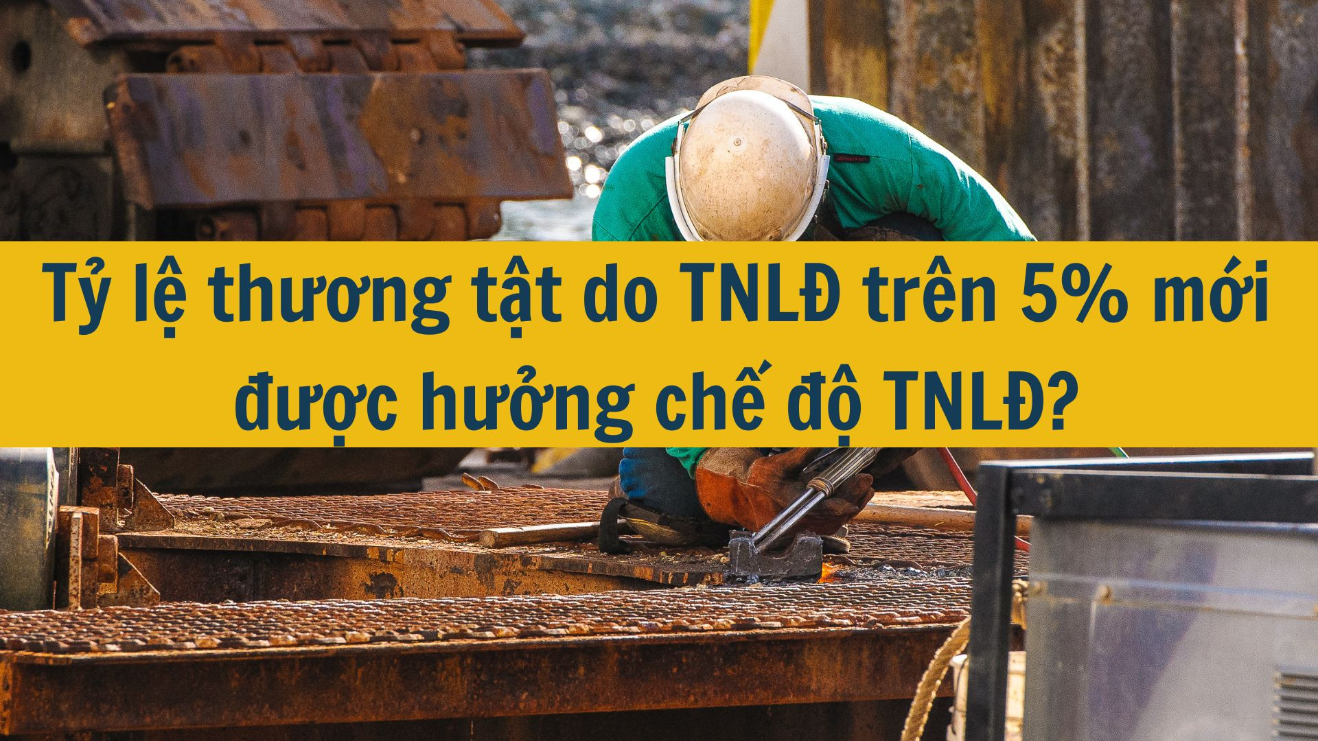 Tỷ lệ thương tật do TNLĐ trên 5% mới được hưởng chế độ TNLĐ?