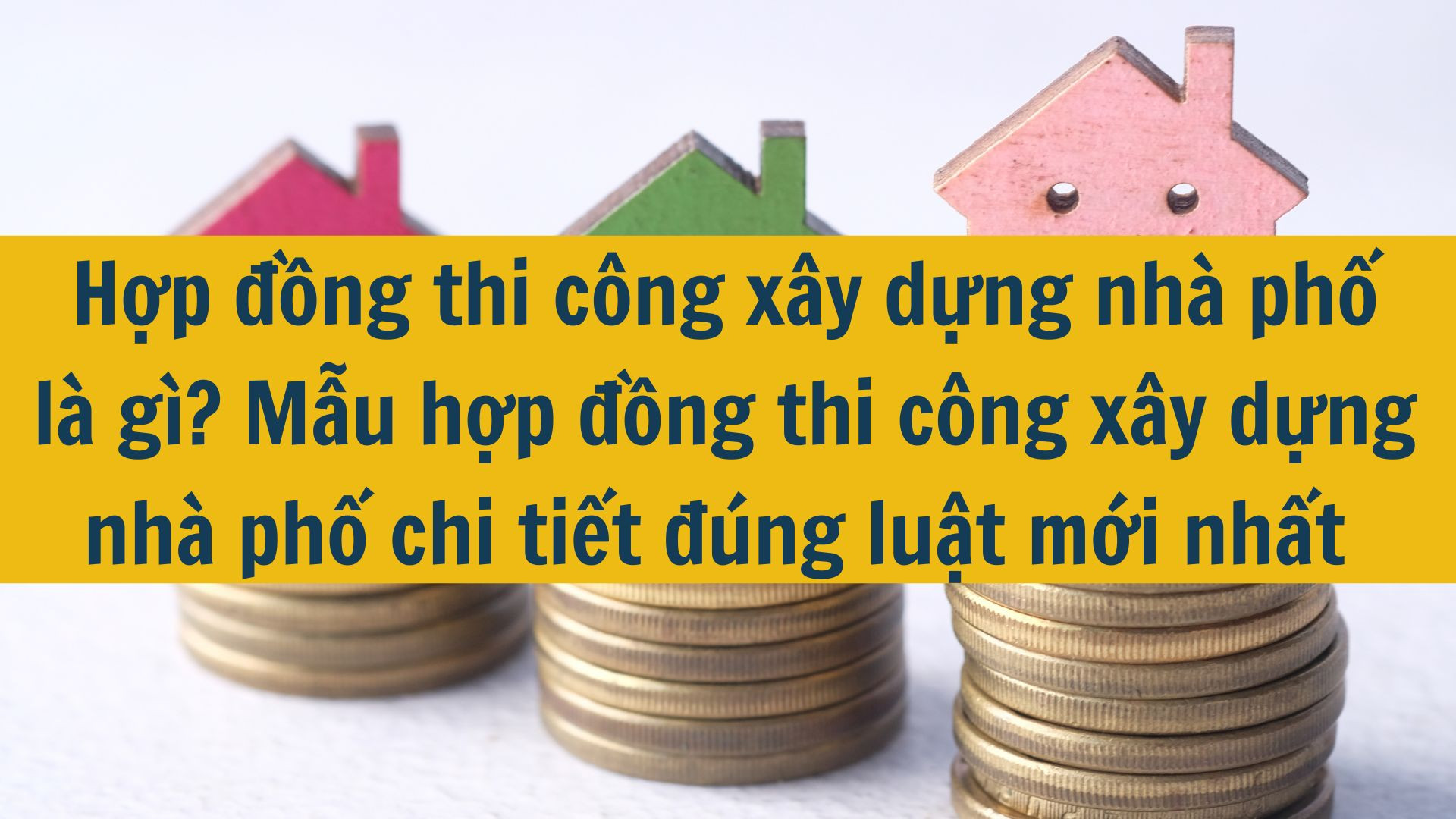 Hợp đồng thi công xây dựng nhà phố là gì? Mẫu hợp đồng thi công xây dựng nhà phố chi tiết đúng luật mới nhất 2025