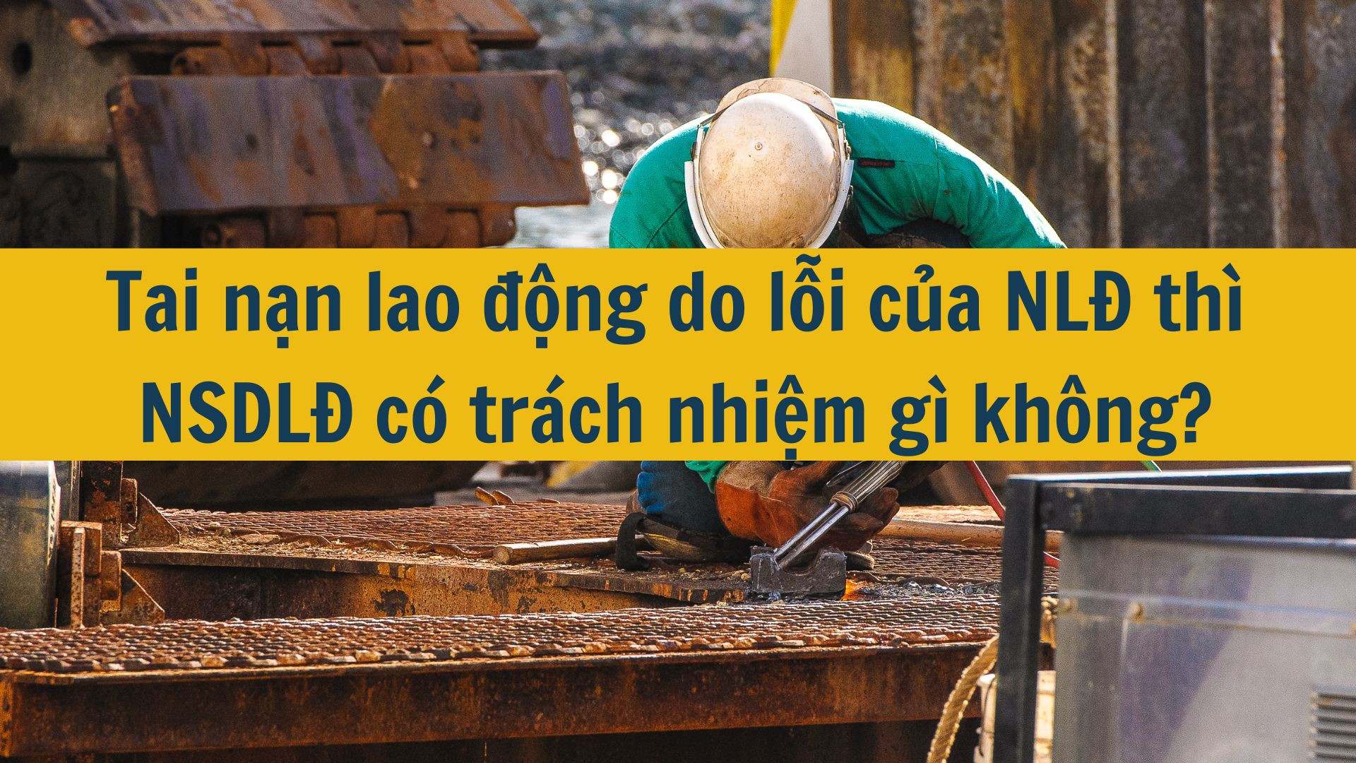 Tai nạn lao động do lỗi của NLĐ thì NSDLĐ có trách nhiệm gì không?