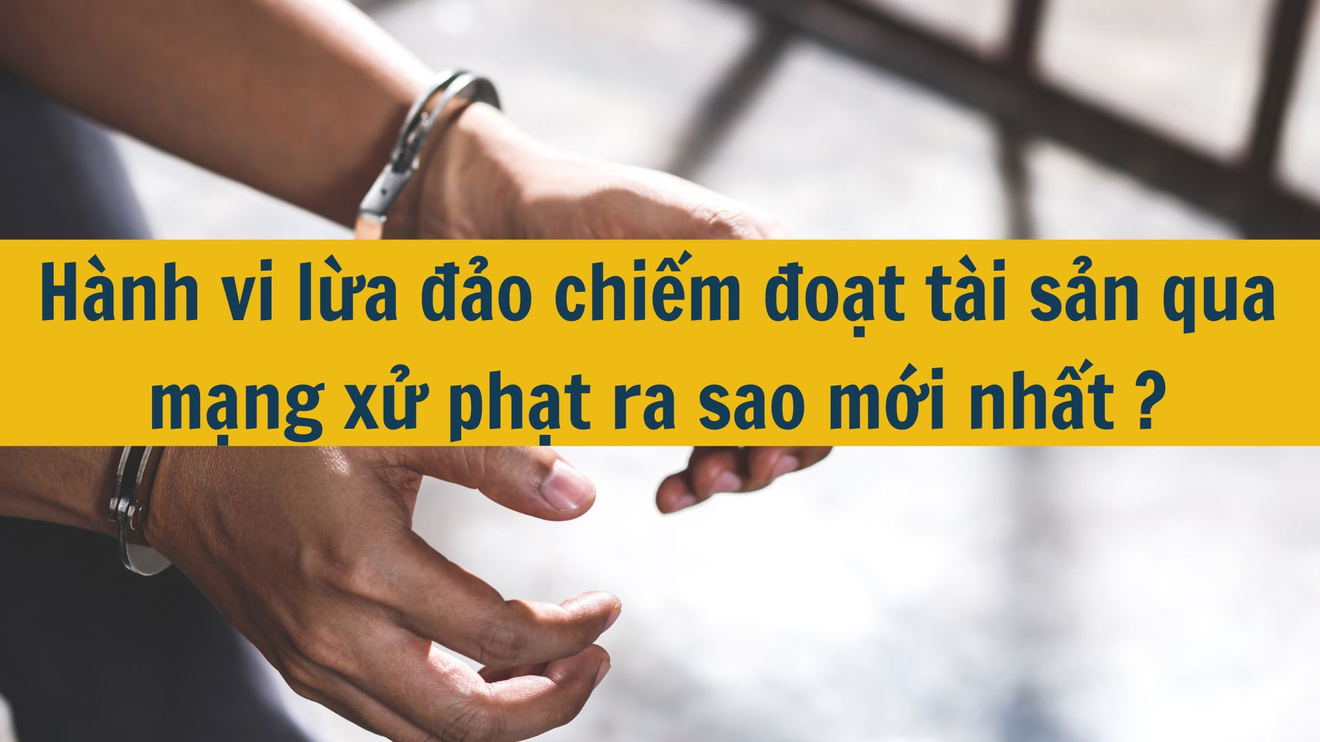 Hành vi lừa đảo chiếm đoạt tài sản qua mạng xử phạt ra sao mới nhất 2025?
