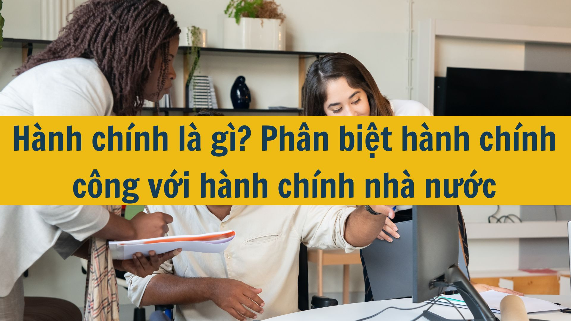 Hành chính là gì? Phân biệt hành chính công với hành chính nhà nước