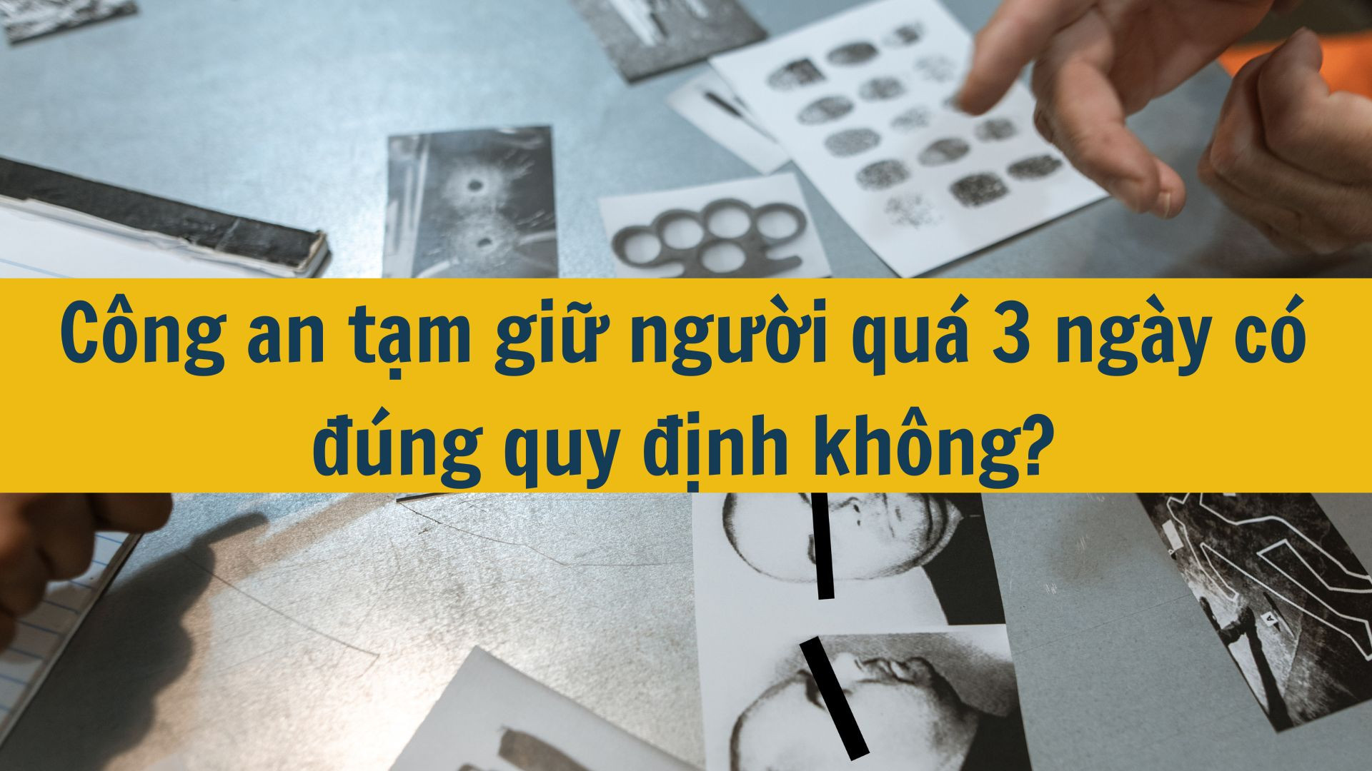 Công an tạm giữ người quá 3 ngày có đúng quy định không?