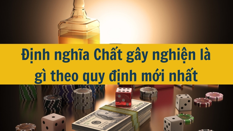 Định nghĩa Chất gây nghiện là gì theo quy định mới nhất 2025?