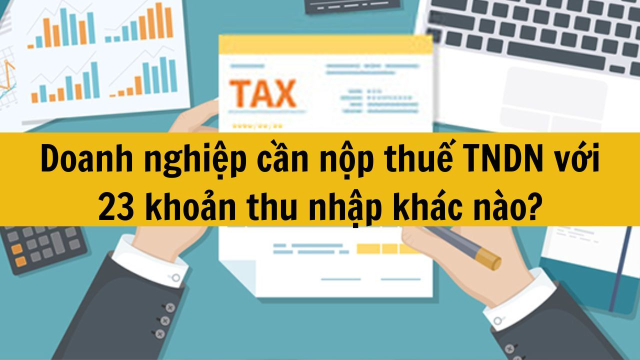 Doanh nghiệp cần nộp thuế TNDN với 23 khoản thu nhập khác nào?