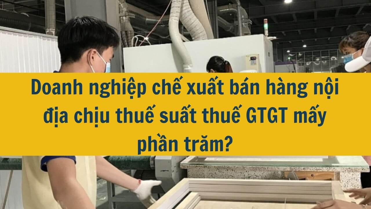 Doanh nghiệp chế xuất bán hàng nội địa chịu thuế suất thuế GTGT mấy phần trăm?