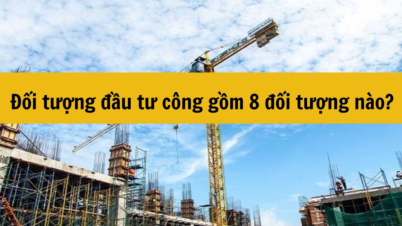 Đối tượng đầu tư công gồm 8 đối tượng nào?
