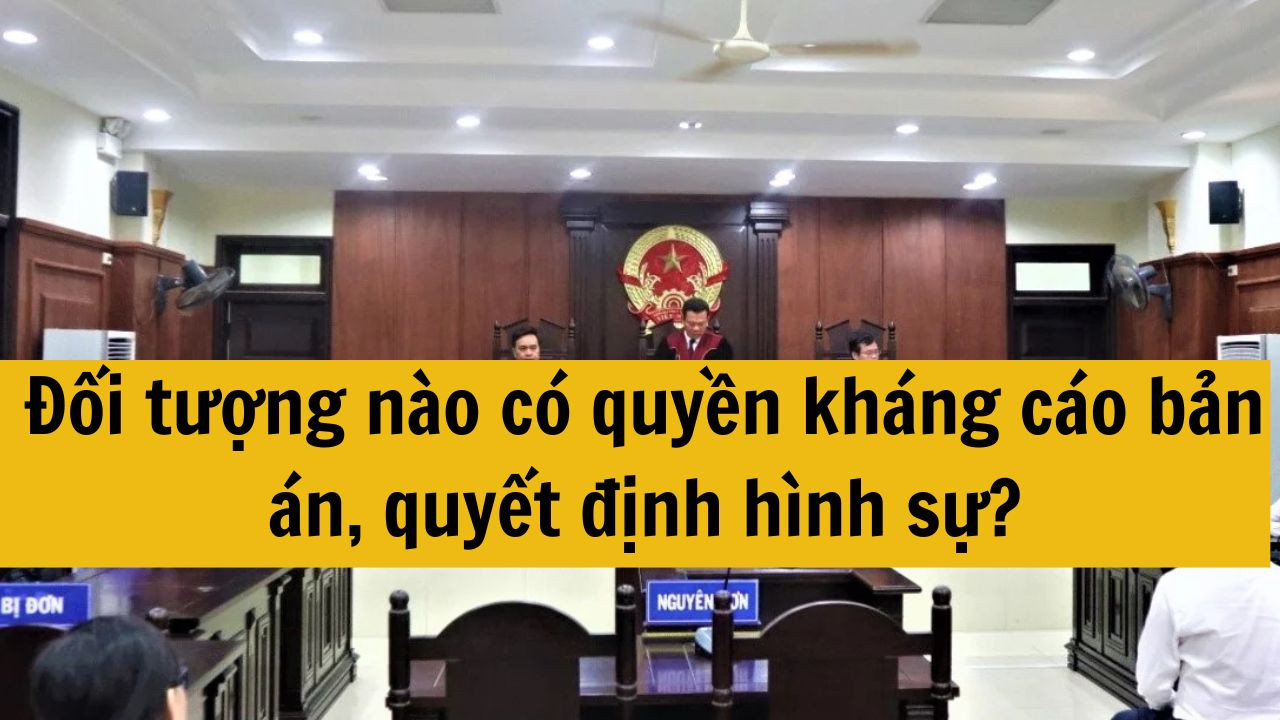 Đối tượng nào có quyền kháng cáo bản án, quyết định hình sự?