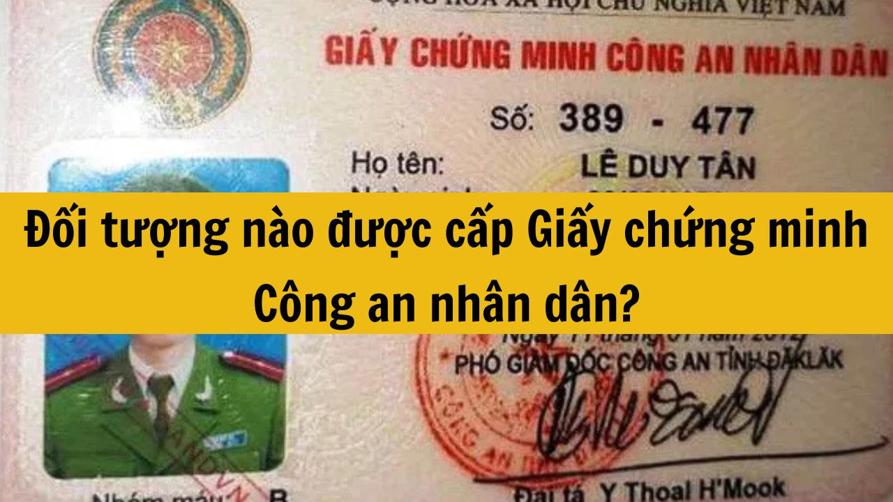 Đối tượng nào được cấp Giấy chứng minh Công an nhân dân?