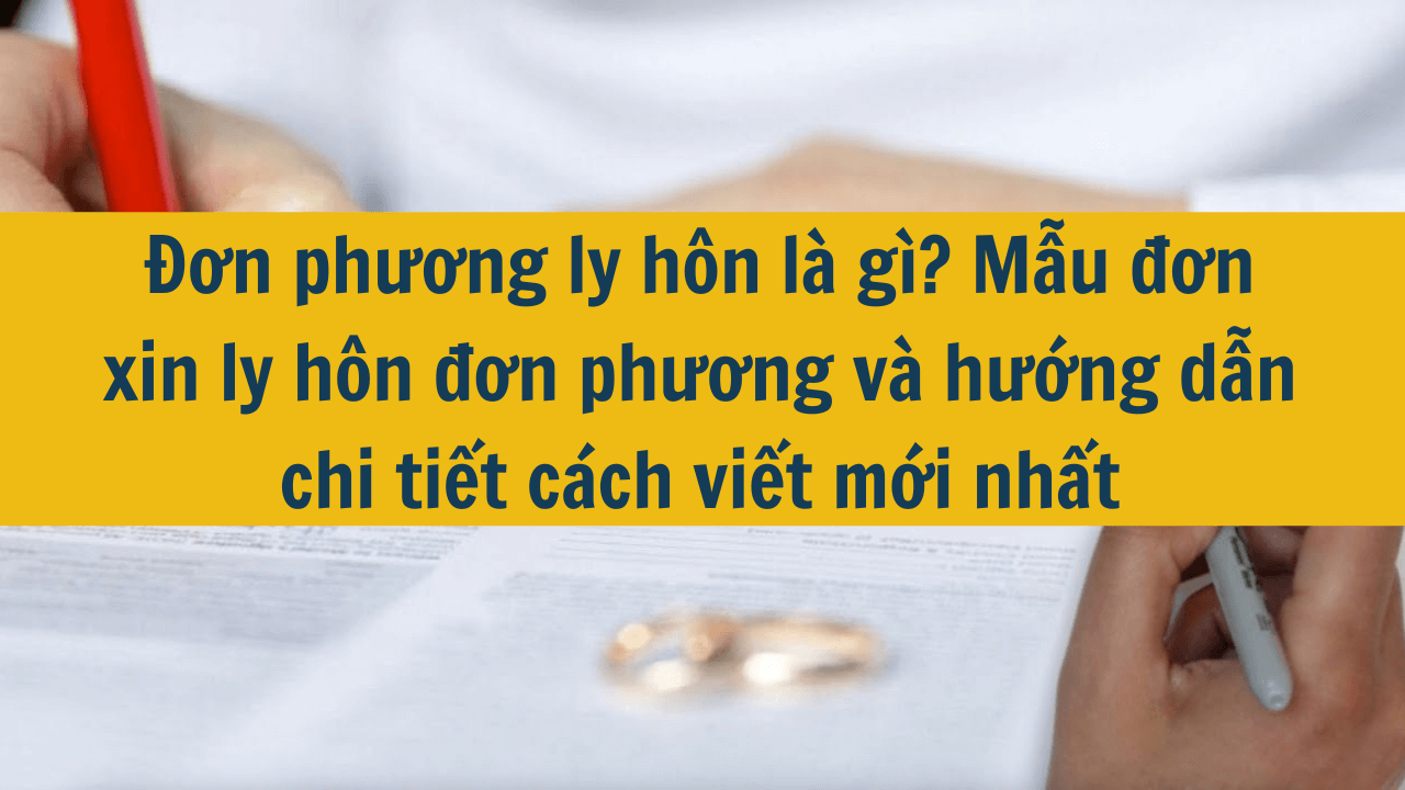 Đơn phương ly hôn là gì? Mẫu đơn xin ly hôn đơn phương và hướng dẫn chi tiết cách viết mới nhất 2025