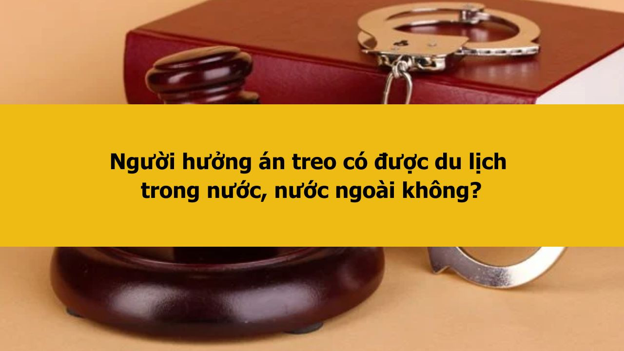 Người hưởng án treo có được du lịch trong nước, nước ngoài không?