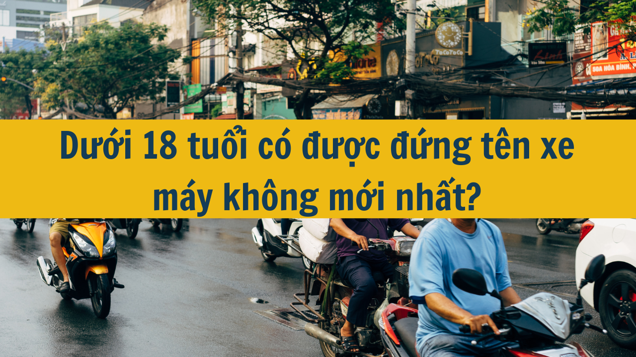 Dưới 18 tuổi có được đứng tên xe máy không mới nhất 2025?