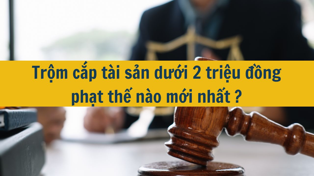 Trộm cắp tài sản dưới 2 triệu đồng phạt thế nào mới nhất 2025?