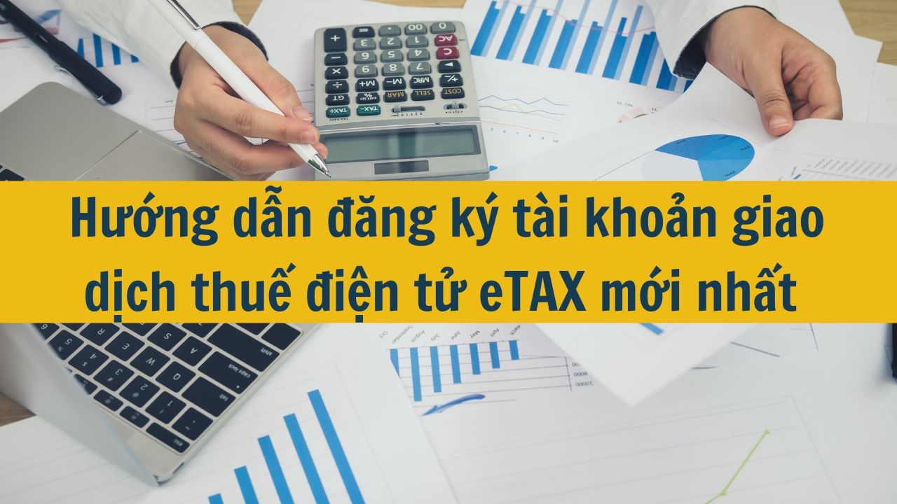 Hướng dẫn đăng ký tài khoản giao dịch thuế điện tử eTAX mới nhất 2025