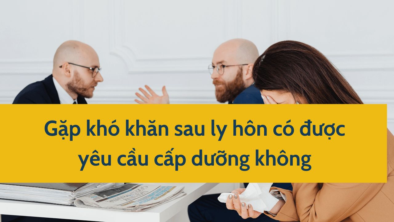 Gặp khó khăn sau ly hôn có được yêu cầu cấp dưỡng không mới nhất 2025?