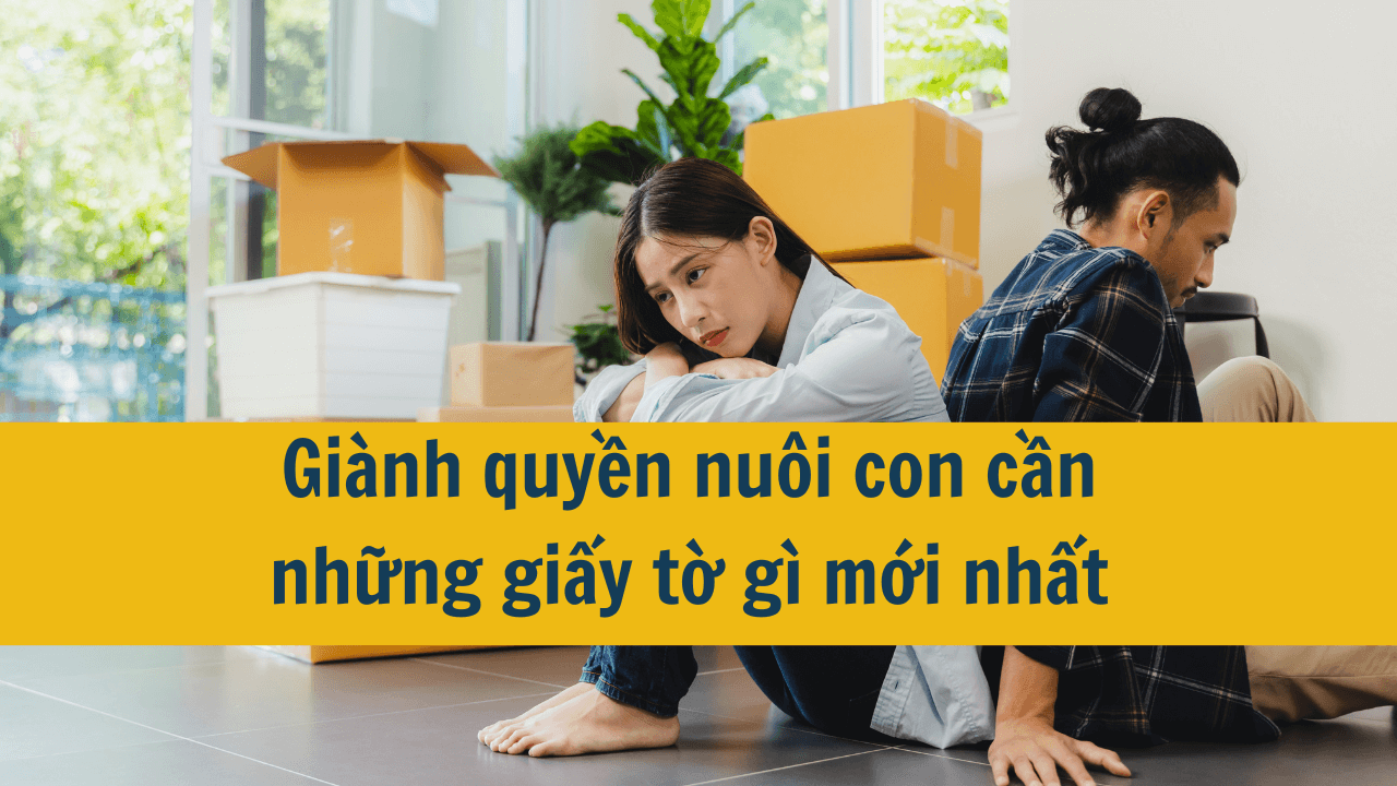 Giành quyền nuôi con cần những giấy tờ gì mới nhất 2025?