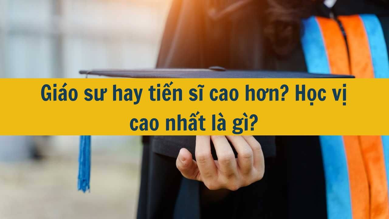 Giáo sư hay tiến sĩ cao hơn? Học vị cao nhất là gì?