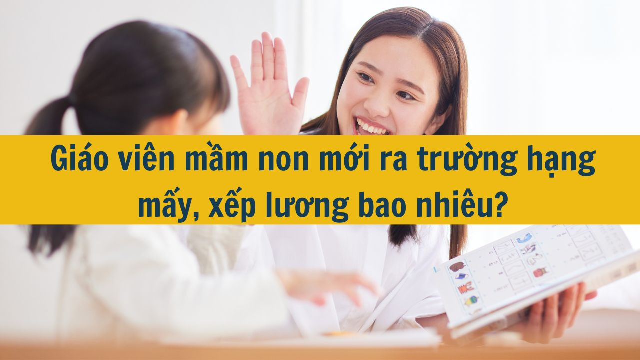 Giáo viên mầm non mới ra trường hạng mấy, xếp lương bao nhiêu?