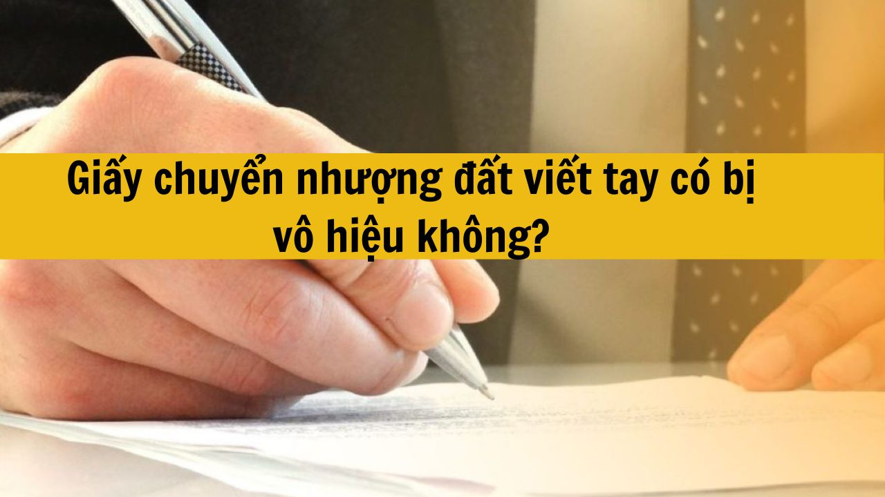 Giấy chuyển nhượng đất viết tay có bị vô hiệu không?