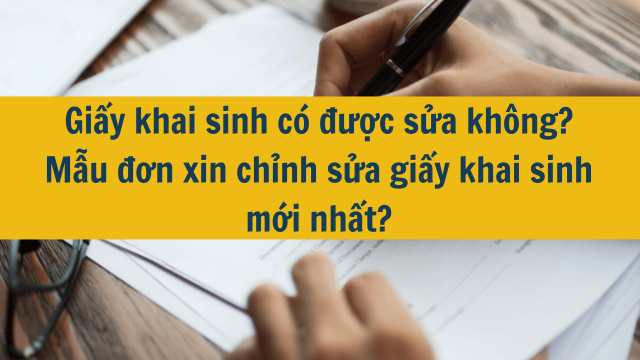 Giấy khai sinh có được sửa không? Mẫu đơn xin chỉnh sửa giấy khai sinh mới nhất 2025?