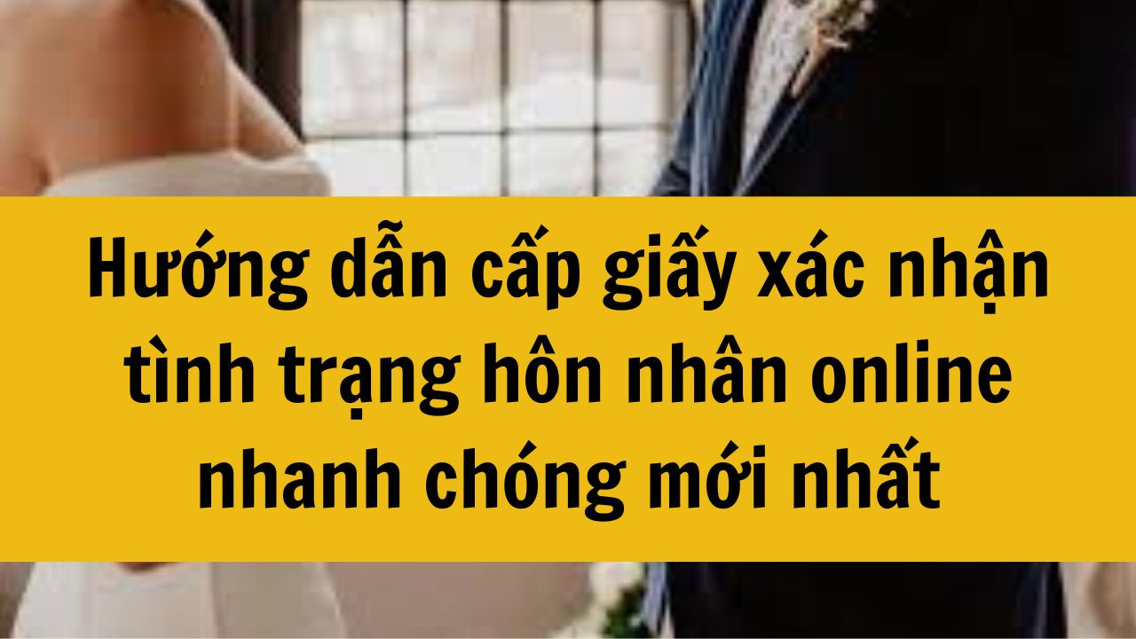 Hướng dẫn cấp giấy xác nhận tình trạng hôn nhân online nhanh chóng mới nhất 2025
