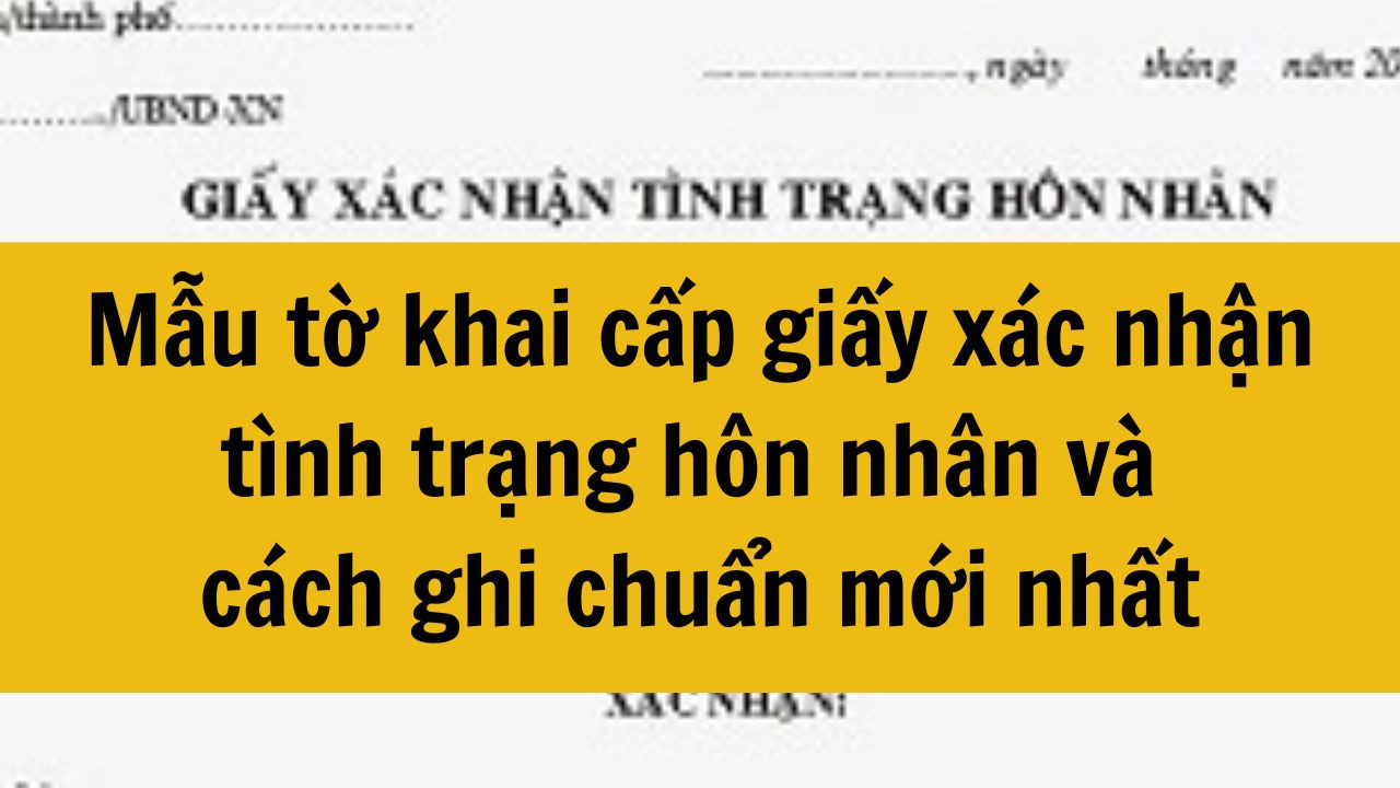 Mẫu tờ khai cấp giấy xác nhận tình trạng hôn nhân và cách ghi chuẩn mới nhất 2025