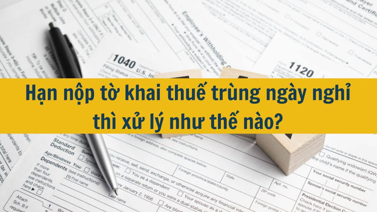 Hạn nộp tờ khai thuế trùng ngày nghỉ thì xử lý như thế nào?