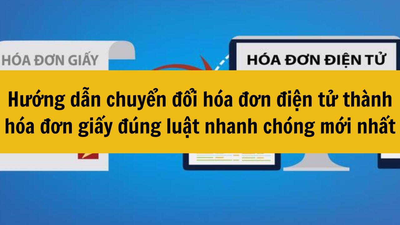 Hướng dẫn chuyển đổi hóa đơn điện tử thành hóa đơn giấy đúng luật nhanh chóng mới nhất 2025