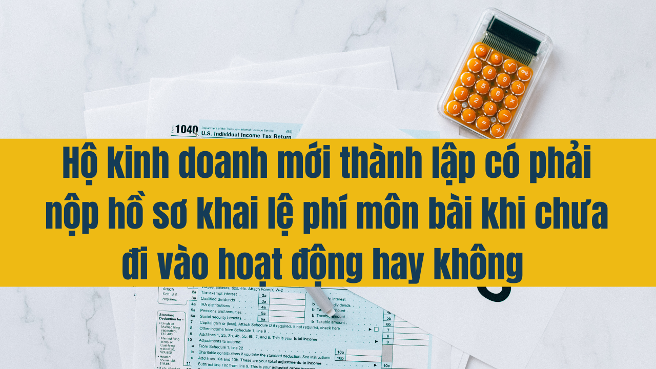 Hộ kinh doanh mới thành lập có phải nộp hồ sơ khai lệ phí môn bài khi chưa đi vào hoạt động hay không?