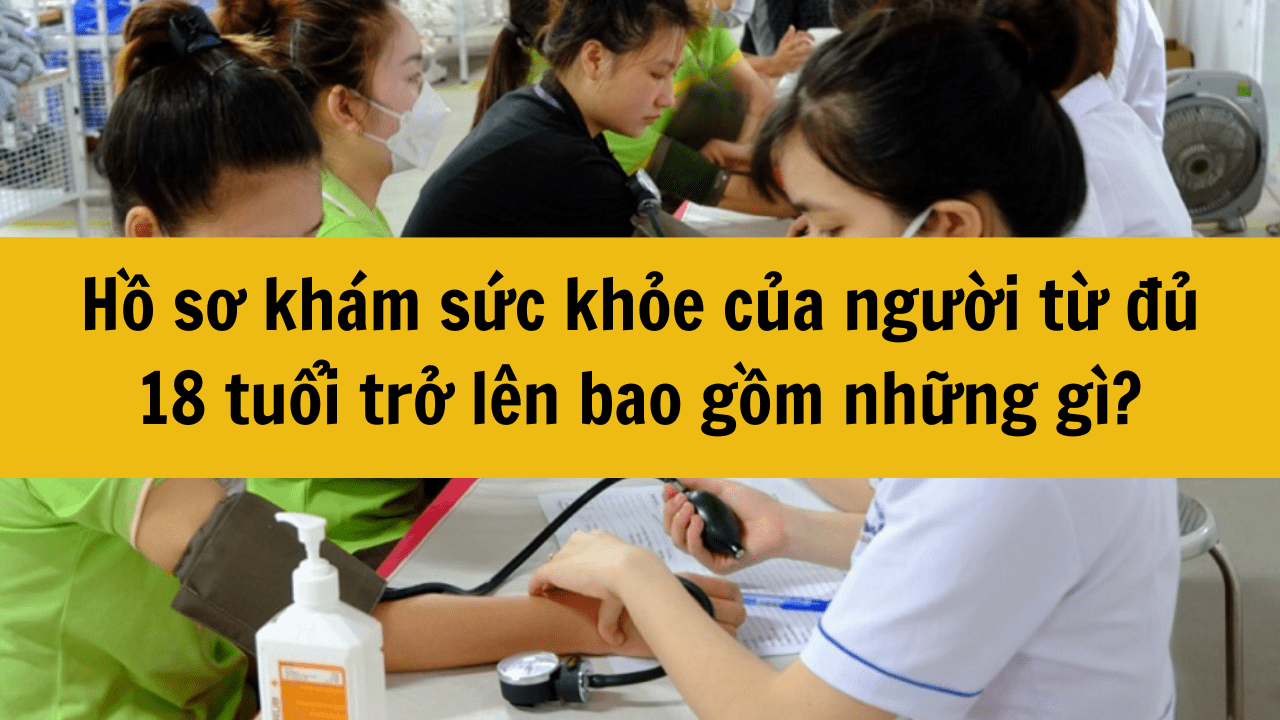 Hồ sơ khám sức khỏe của người từ đủ 18 tuổi trở lên bao gồm những gì mới nhất 2025?