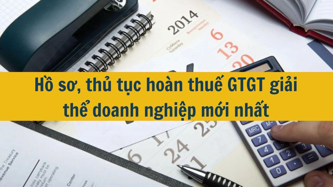 Hồ sơ, thủ tục hoàn thuế GTGT giải thể doanh nghiệp mới nhất 2025
