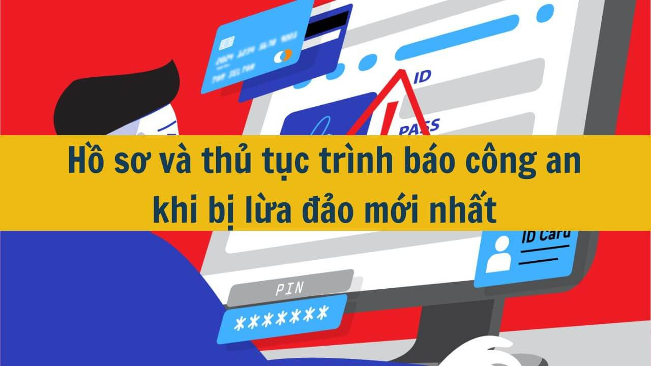 Hồ sơ và thủ tục trình báo công an khi bị lừa đảo mới nhất 2025