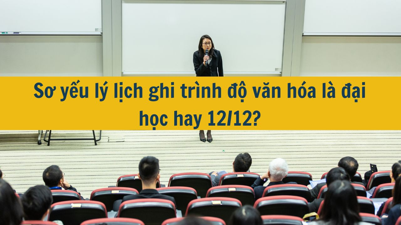 Sơ yếu lý lịch ghi trình độ văn hóa là đại học hay 12/12?