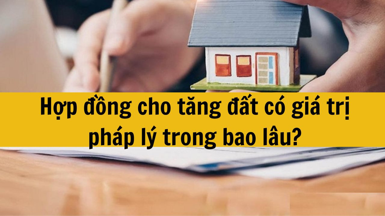 Hợp đồng cho tặng đất có giá trị pháp lý trong bao lâu?