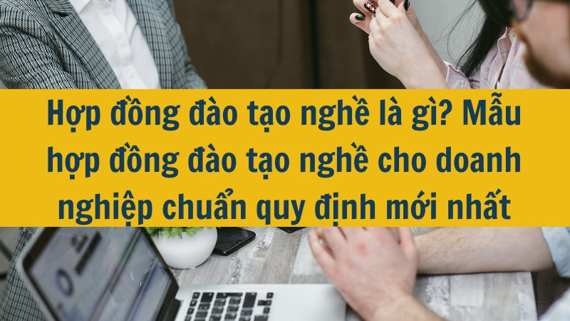 Hợp đồng đào tạo nghề là gì? Mẫu hợp đồng đào tạo nghề cho doanh nghiệp chuẩn quy định mới nhất 2025