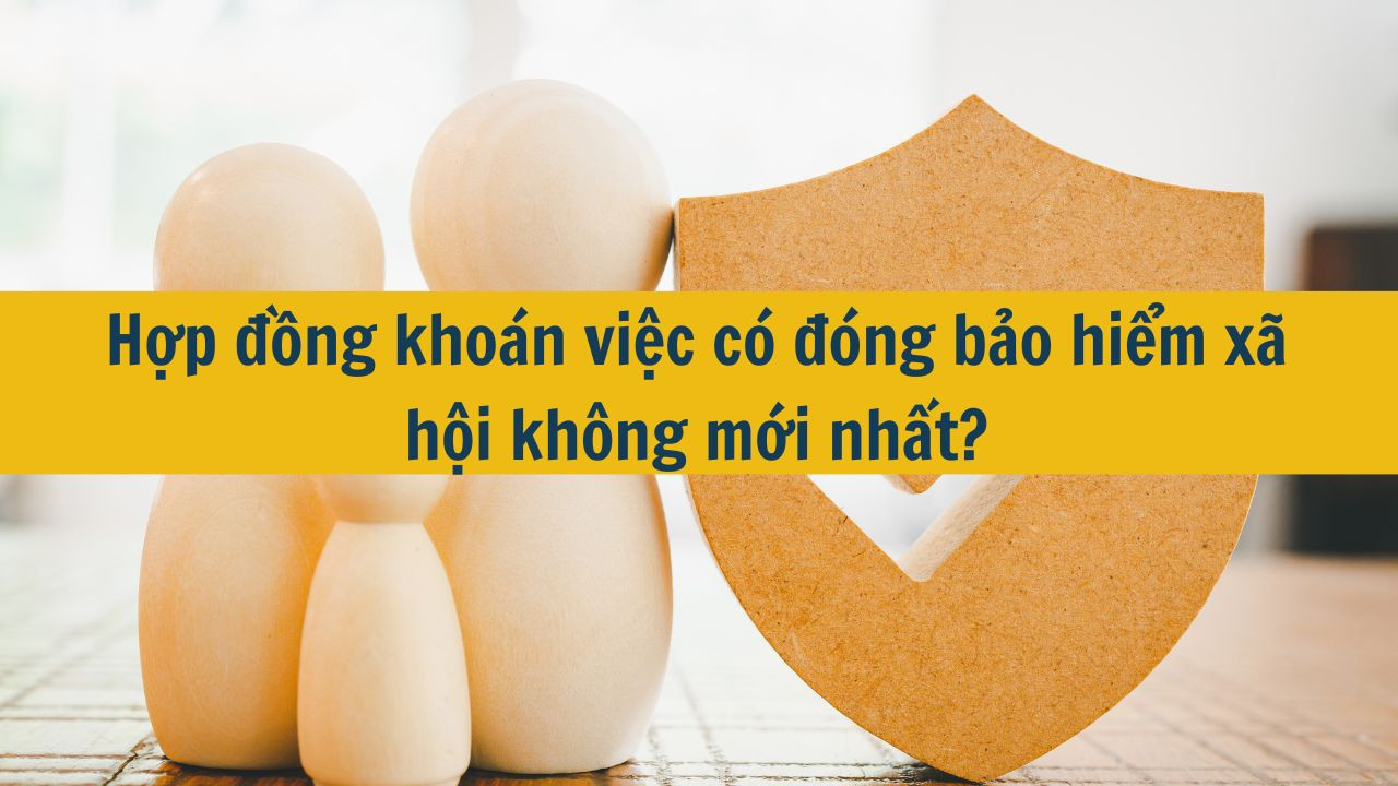 Hợp đồng khoán việc có đóng bảo hiểm xã hội không mới nhất 2025?