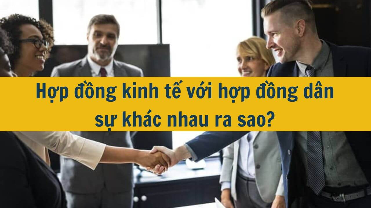 Hợp đồng kinh tế với hợp đồng dân sự khác nhau ra sao?