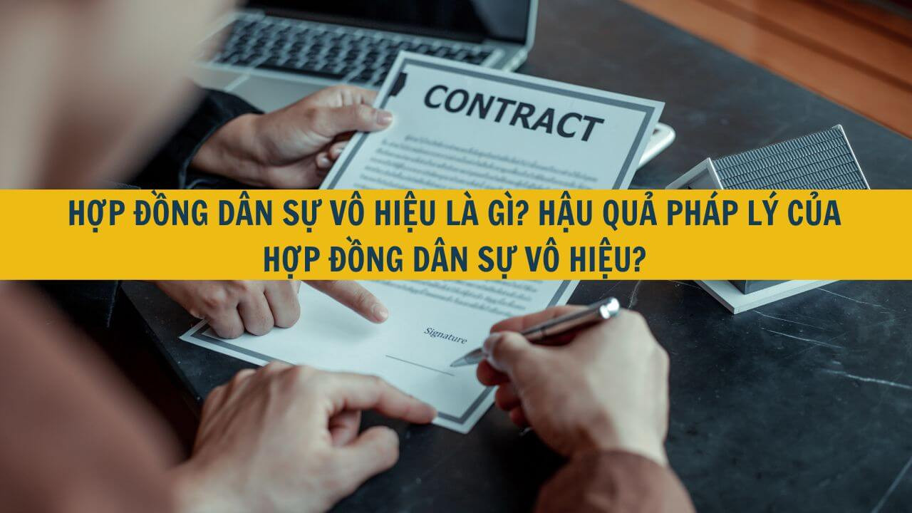 Hợp đồng dân sự vô hiệu là gì? Hậu quả pháp lý của hợp đồng dân sự vô hiệu?