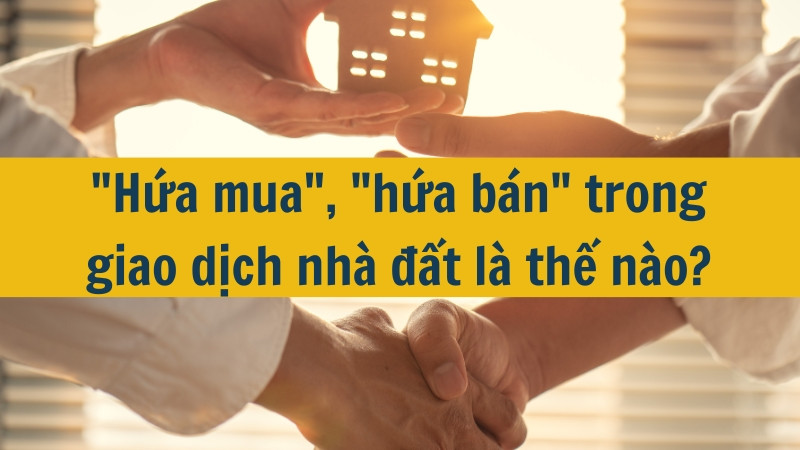 "Hứa mua", "hứa bán" trong giao dịch nhà đất là thế nào?