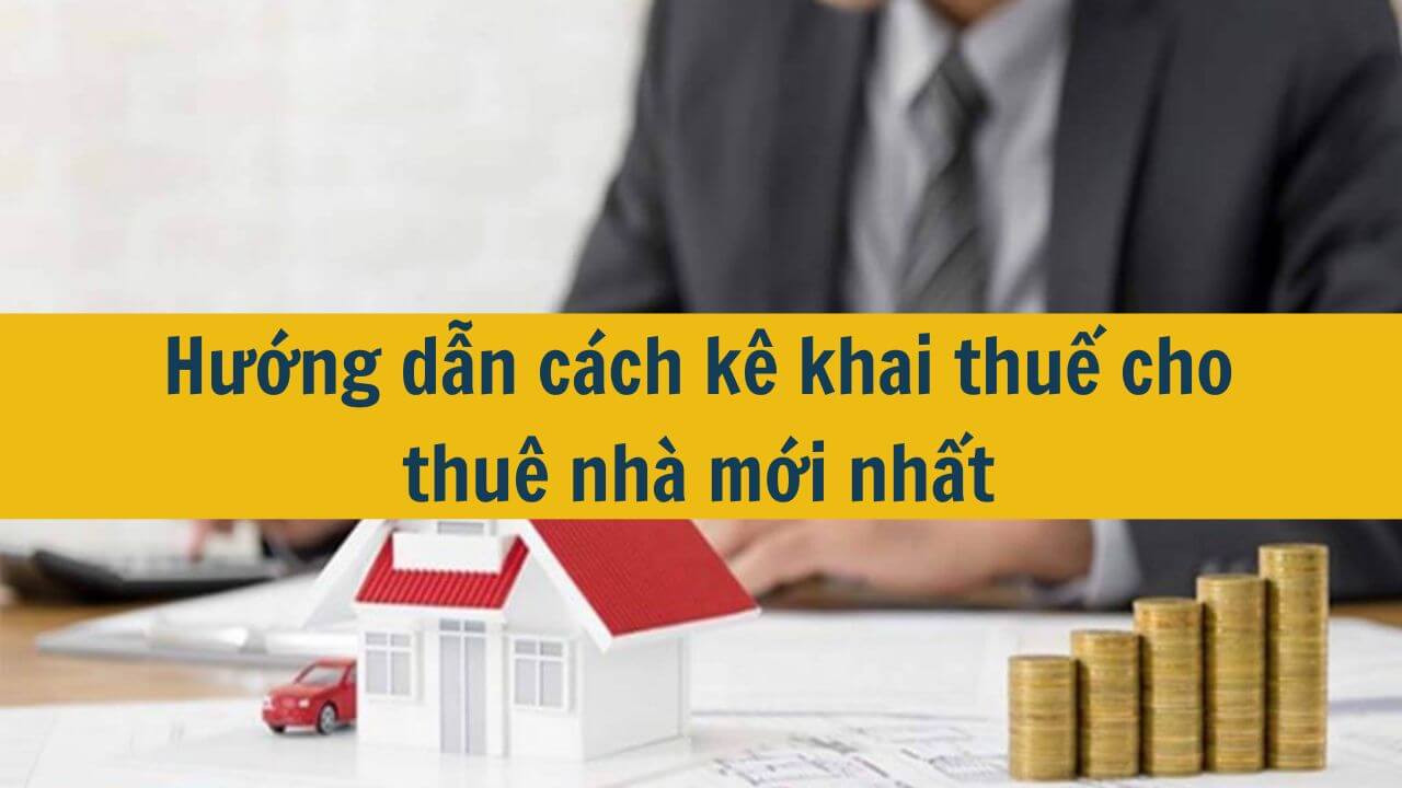 Hướng dẫn cách kê khai thuế cho thuê nhà mới nhất 2025