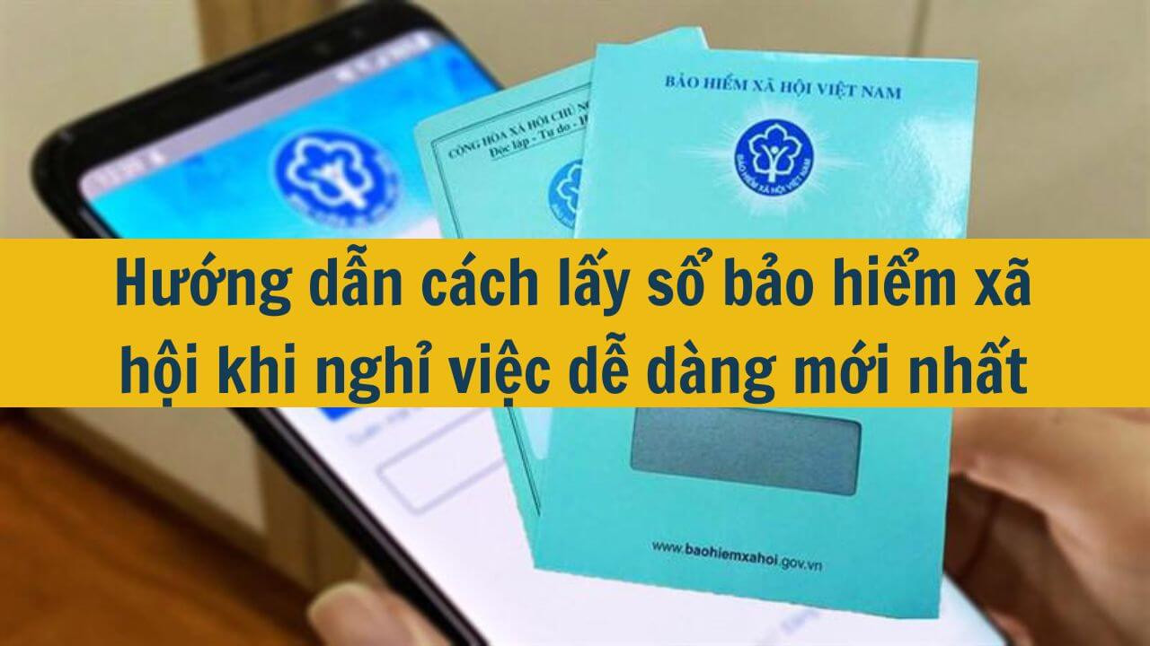 Hướng dẫn cách lấy sổ bảo hiểm xã hội khi nghỉ việc dễ dàng mới nhất 2025